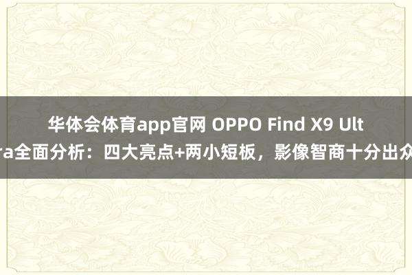 华体会体育app官网 OPPO Find X9 Ultra全面分析：四大亮点+两小短板，影像智商十分出众