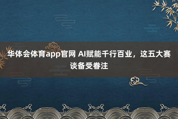 华体会体育app官网 AI赋能千行百业，这五大赛谈备受眷注