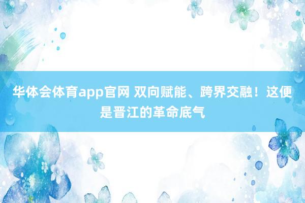 华体会体育app官网 双向赋能、跨界交融！这便是晋江的革命底气