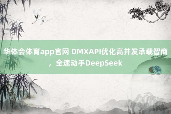 华体会体育app官网 DMXAPI优化高并发承载智商，全速动手DeepSeek