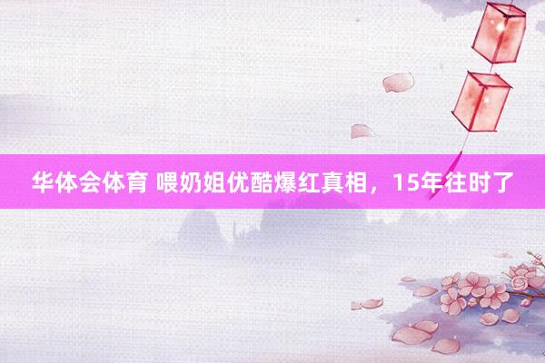华体会体育 喂奶姐优酷爆红真相，15年往时了