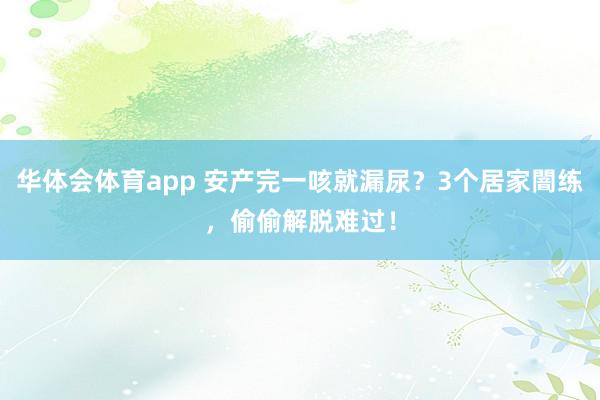 华体会体育app 安产完一咳就漏尿？3个居家闇练，偷偷解脱难过！