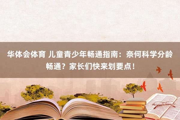 华体会体育 儿童青少年畅通指南：奈何科学分龄畅通？家长们快来划要点！