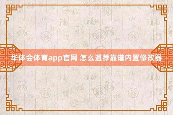 华体会体育app官网 怎么遴荐靠谱内置修改器