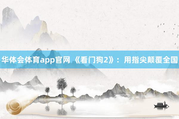 华体会体育app官网 《看门狗2》：用指尖颠覆全国