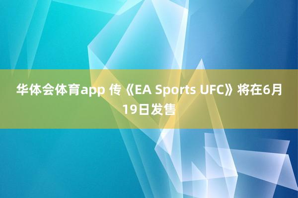 华体会体育app 传《EA Sports UFC》将在6月19日发售