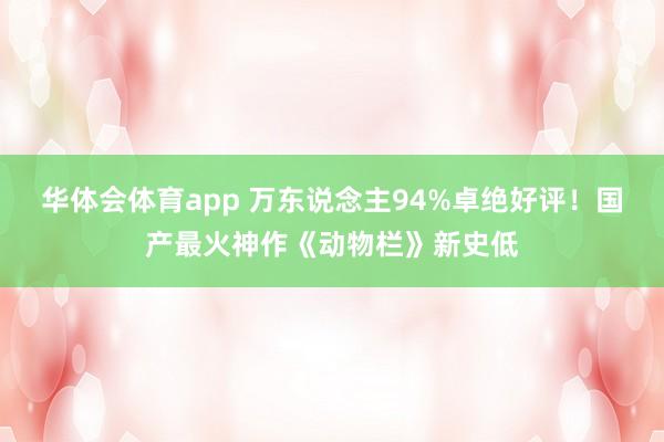 华体会体育app 万东说念主94%卓绝好评！国产最火神作《动物栏》新史低