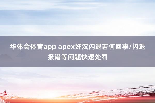 华体会体育app apex好汉闪退若何回事/闪退报错等问题快速处罚