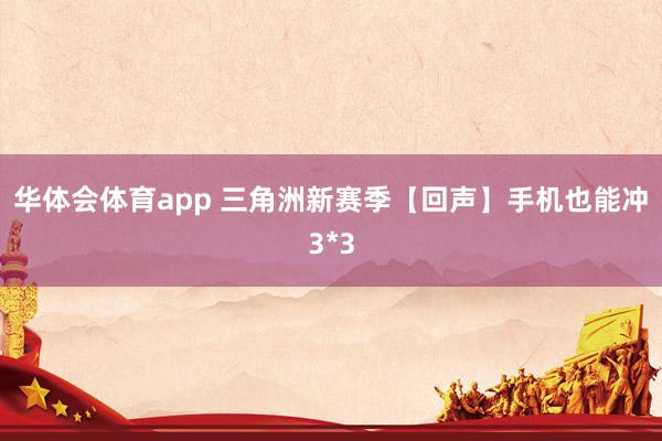 华体会体育app 三角洲新赛季【回声】手机也能冲3*3