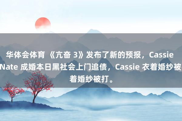 华体会体育 《亢奋 3》发布了新的预报，Cassie 和 Nate 成婚本日黑社会上门追债，<a href=