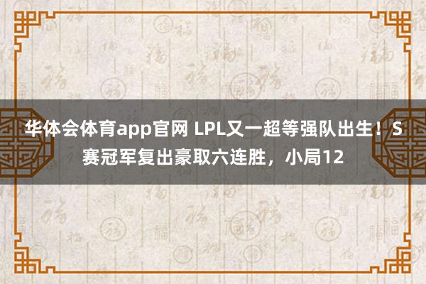 华体会体育app官网 LPL又一超等强队出生！S赛冠军复出豪取六连胜，小局12
