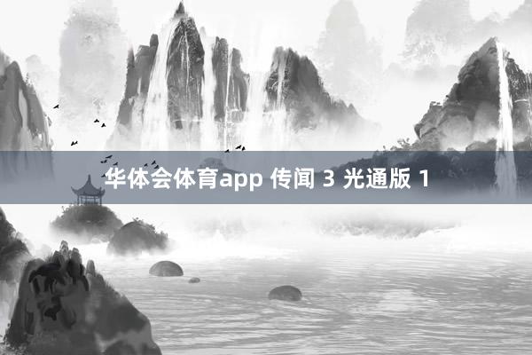 华体会体育app 传闻 3 光通版 1