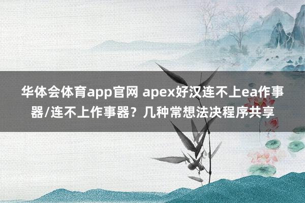 华体会体育app官网 apex好汉连不上ea作事器/连不上作事器？几种常想法决程序共享