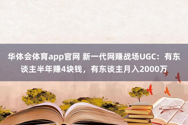 华体会体育app官网 新一代网赚战场UGC：有东谈主半年赚4块钱，有东谈主月入2000万
