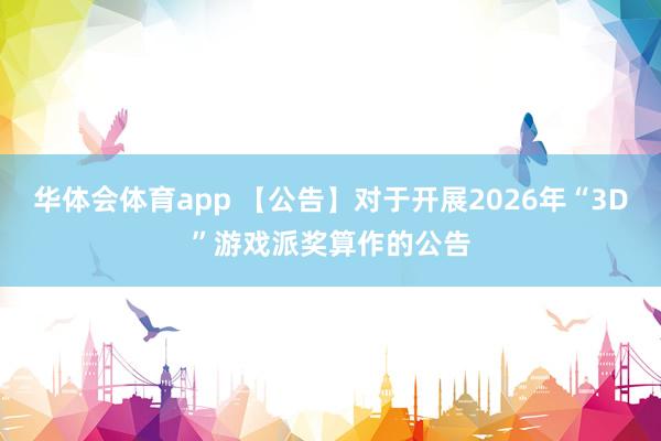 华体会体育app 【公告】对于开展2026年“3D”游戏派奖算作的公告