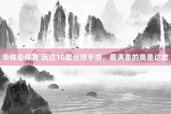 华体会体育 玩过10款台球手游，最满意的竟是这款