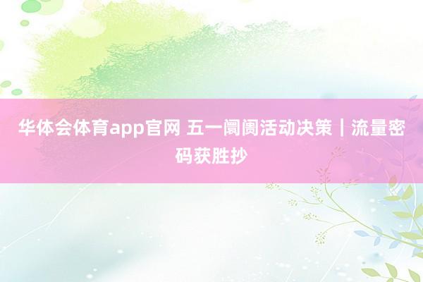 华体会体育app官网 五一阛阓活动决策｜流量密码获胜抄