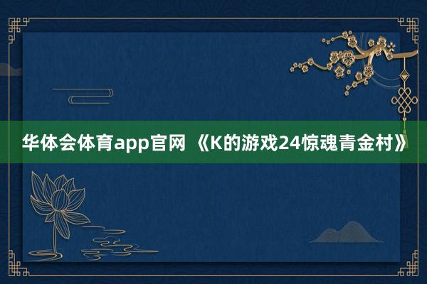 华体会体育app官网 《K的游戏24惊魂青金村》
