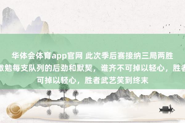 华体会体育app官网 此次季后赛接纳三局两胜的比赛方式，激勉每支队列的后劲和默契，谁齐不可掉以轻心，胜者武艺笑到终末