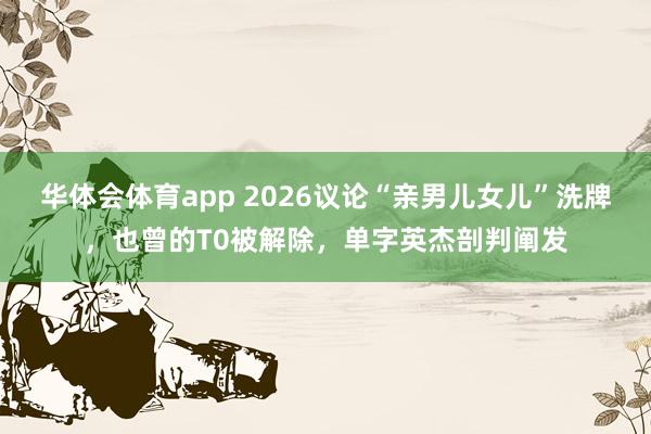 华体会体育app 2026议论“亲男儿女儿”洗牌，也曾的T0被解除，单字英杰剖判阐发