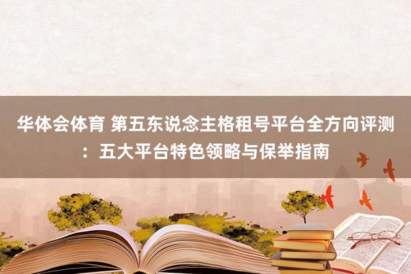 华体会体育 第五东说念主格租号平台全方向评测：五大平台特色领略与保举指南