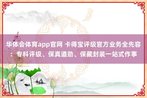 华体会体育app官网 卡得宝评级官方业务全先容：专科评级、保真遒劲、保藏封装一站式作事