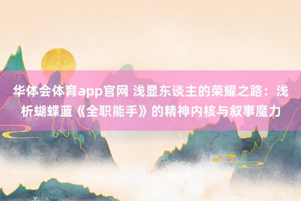 华体会体育app官网 浅显东谈主的荣耀之路：浅析蝴蝶蓝《全职能手》的精神内核与叙事魔力
