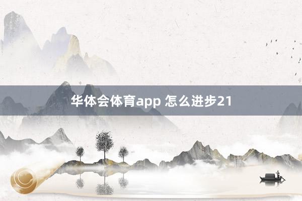 华体会体育app 怎么进步21