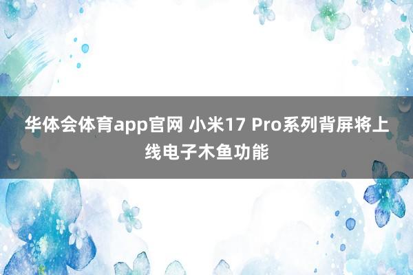 华体会体育app官网 小米17 Pro系列背屏将上线电子木鱼功能