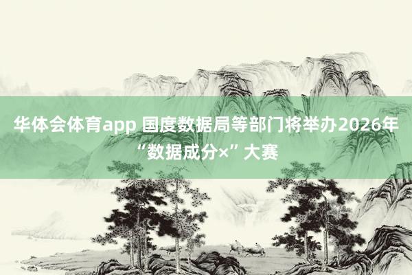 华体会体育app 国度数据局等部门将举办2026年“数据成分×”大赛