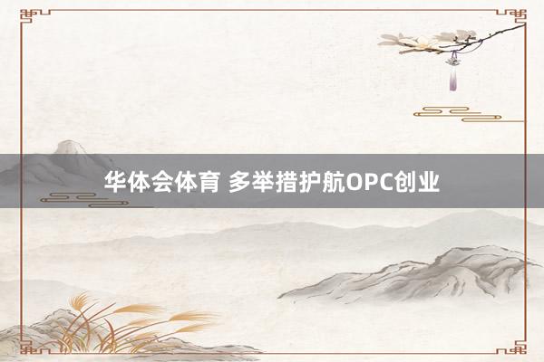 华体会体育 多举措护航OPC创业