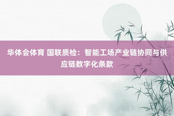 华体会体育 国联质检：智能工场产业链协同与供应链数字化条款