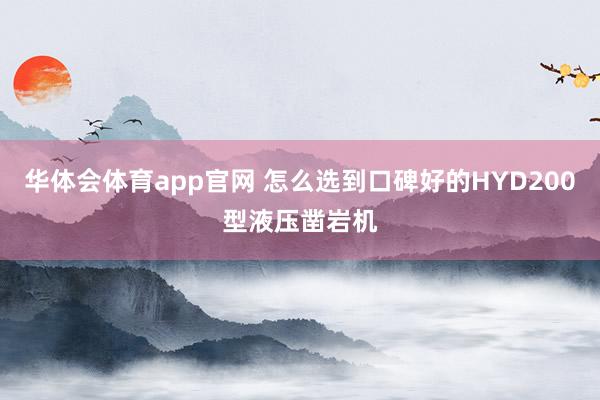 华体会体育app官网 怎么选到口碑好的HYD200型液压凿岩机