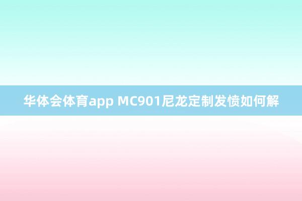 华体会体育app MC901尼龙定制发愤如何解