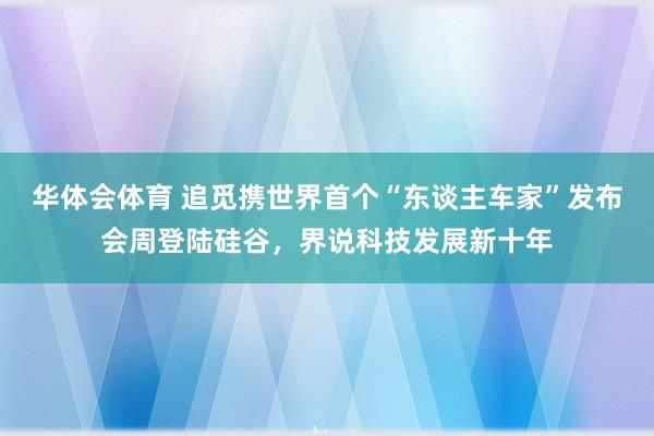 华体会体育 追觅携世界首个“东谈主车家”发布会周登陆硅谷，界说科技发展新十年