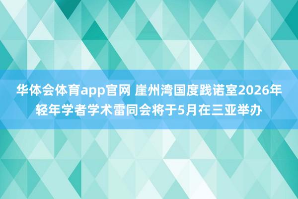 华体会体育app官网 崖州湾国度践诺室2026年轻年学者学术雷同会将于5月在三亚举办