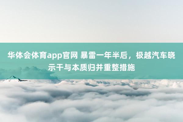 华体会体育app官网 暴雷一年半后，极越汽车晓示干与本质归并重整措施