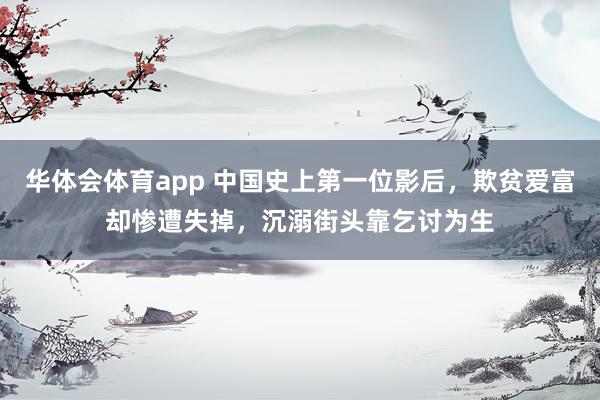 华体会体育app 中国史上第一位影后，欺贫爱富却惨遭失掉，沉溺街头靠乞讨为生