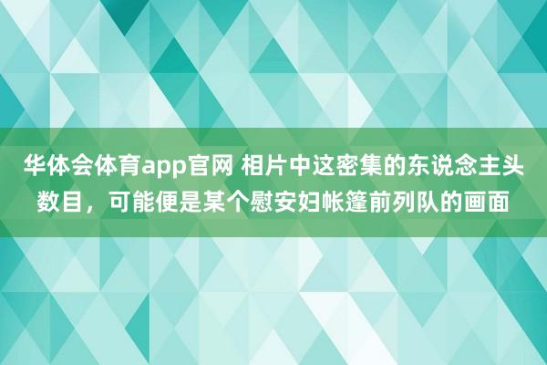 华体会体育app官网 相片中这密集的东说念主头数目，可能便是某个慰安妇帐篷前列队的画面
