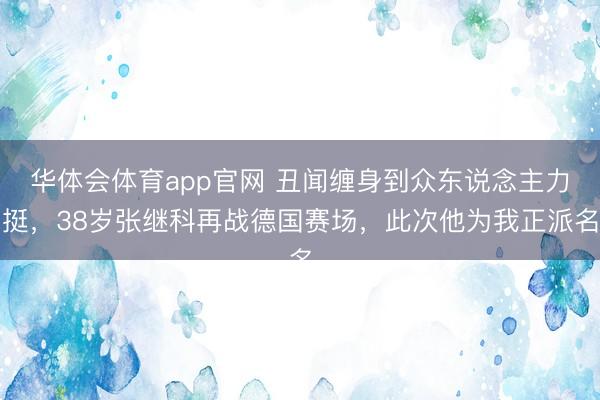 华体会体育app官网 丑闻缠身到众东说念主力挺，38岁张继科再战德国赛场，此次他为我正派名