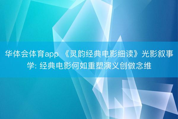 华体会体育app 《灵韵经典电影细读》光影叙事学: 经典电影何如重塑演义创做念维
