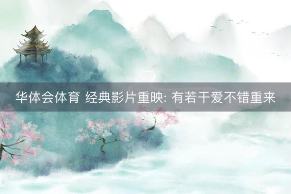 华体会体育 经典影片重映: 有若干爱不错重来