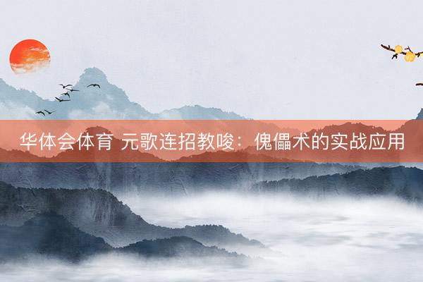 华体会体育 元歌连招教唆：傀儡术的实战应用