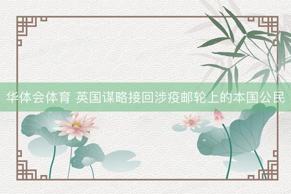 华体会体育 英国谋略接回涉疫邮轮上的本国公民