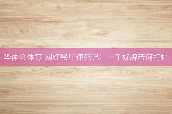 华体会体育 网红餐厅速死记：一手好牌若何打烂