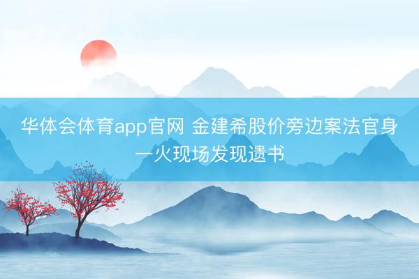 华体会体育app官网 金建希股价旁边案法官身一火现场发现遗书