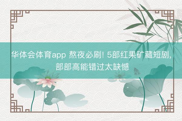 华体会体育app 熬夜必刷! 5部红果矿藏短剧, 部部高能错过太缺憾