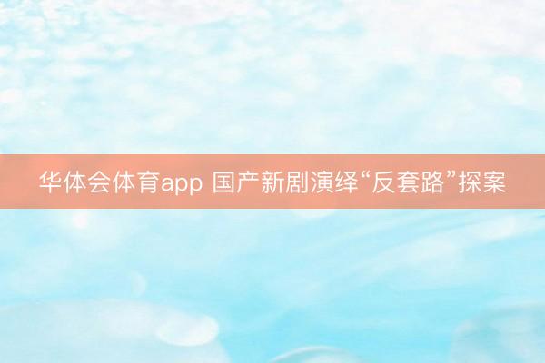 华体会体育app 国产新剧演绎“反套路”探案