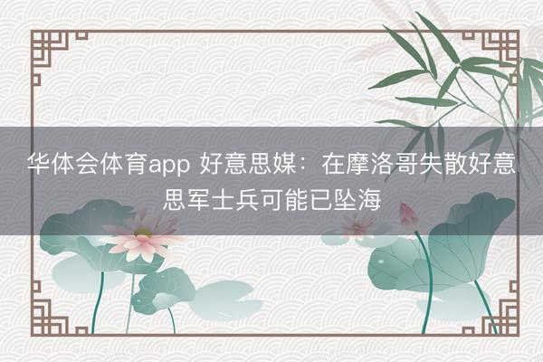 华体会体育app 好意思媒：在摩洛哥失散好意思军士兵可能已坠海