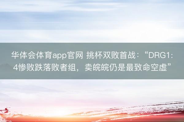 华体会体育app官网 挑杯双败首战：“DRG1:4惨败跌落败者组，卖皖皖仍是最致命空虚”